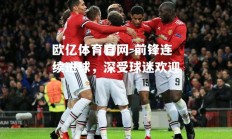 欧亿体育官网-前锋连续进球，深受球迷欢迎