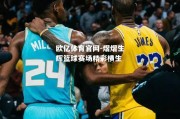 欧亿体育官网-熠熠生辉篮球赛场精彩横生