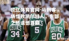 欧亿体育官网-马刺客场惜败凯尔特人，东部之旅遗憾落幕