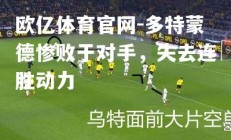 欧亿体育官网-多特蒙德惨败于对手，失去连胜动力