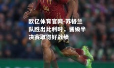 欧亿体育官网-苏格兰队胜出比利时，晋级半决赛取得好战绩