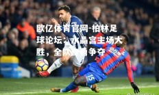 欧亿体育官网-柏林足球论坛：水晶宫主场大胜，全队奋勇争夺
