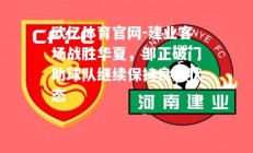 欧亿体育官网-建业客场战胜华夏，邹正破门助球队继续保持良好状态