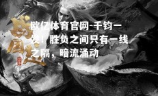 欧亿体育官网-千钧一发！胜负之间只有一线之隔，暗流涌动