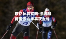 欧亿体育官网-挪威越野滑雪选手再获金牌