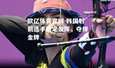欧亿体育官网-韩国射箭选手稳定发挥，夺得金牌