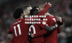 欧亿体育官网-利物浦力克桑普多利亚，继续领跑英超积分榜