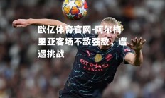 欧亿体育官网-阿尔梅里亚客场不敌强敌，遭遇挑战