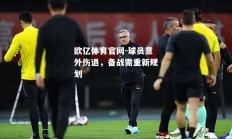 欧亿体育官网-球员意外伤退，备战需重新规划