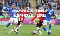 欧亿体育官网-里尔胜赴斯特拉斯堡，强势压倒对手