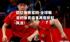 欧亿体育官网-全球瞩目的体育盛事再度掀起风波！