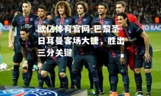 欧亿体育官网-巴黎圣日耳曼客场大捷，胜出三分关键