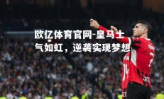 欧亿体育官网-皇马士气如虹，逆袭实现梦想