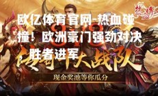 欧亿体育官网-热血碰撞！欧洲豪门强劲对决，胜者进军
