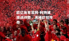 欧亿体育官网-利物浦激战终胜，演绎欧冠传奇