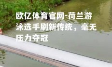 欧亿体育官网-荷兰游泳选手刷新传统，毫无压力夺冠