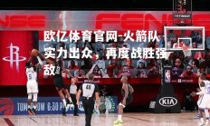 欧亿体育官网-火箭队实力出众，再度战胜强敌