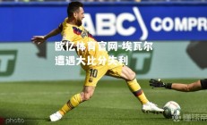 欧亿体育官网-埃瓦尔遭遇大比分失利