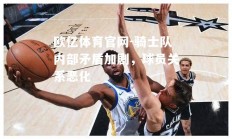 欧亿体育官网-骑士队内部矛盾加剧，球员关系恶化