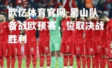 欧亿体育官网-黑山队备战欧预赛，誓取决战胜利
