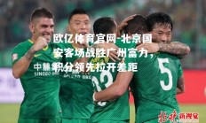 欧亿体育官网-北京国安客场战胜广州富力，积分领先拉开差距