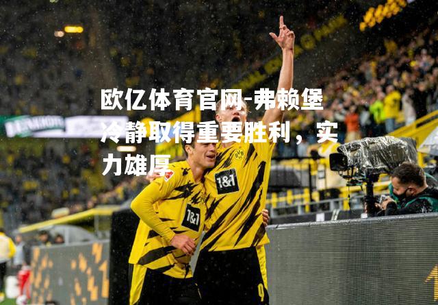 弗赖堡冷静取得重要胜利，实力雄厚