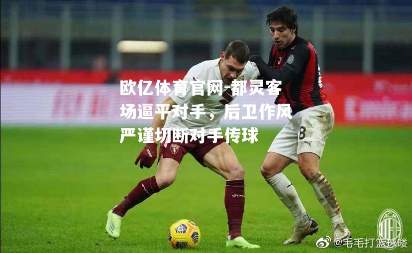 都灵客场逼平对手，后卫作风严谨切断对手传球