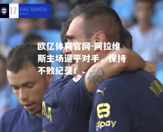 阿拉维斯主场逼平对手，保持不败纪录！