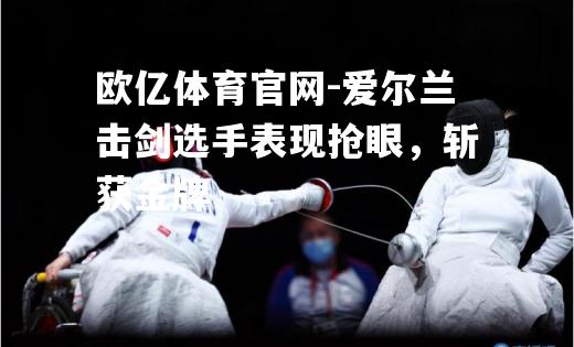 爱尔兰击剑选手表现抢眼，斩获金牌