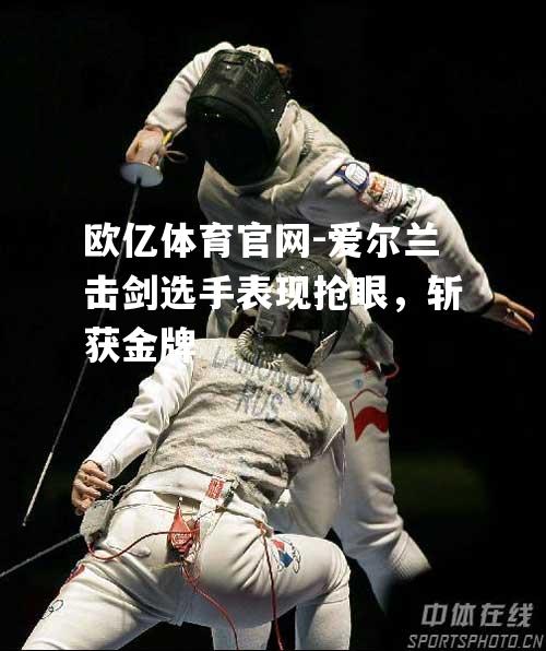 爱尔兰击剑选手表现抢眼，斩获金牌