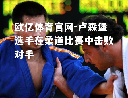 卢森堡选手在柔道比赛中击败对手