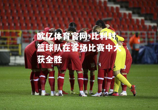 比利时篮球队在客场比赛中大获全胜