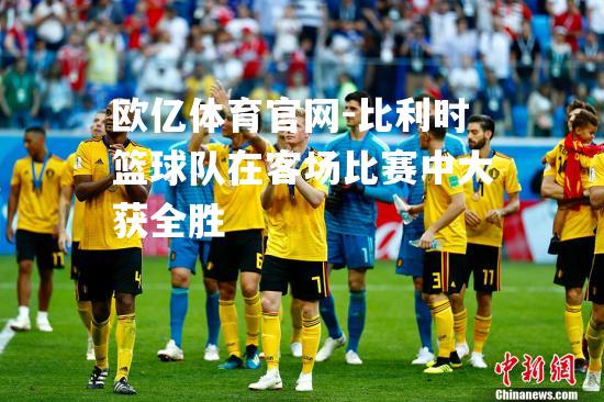 比利时篮球队在客场比赛中大获全胜