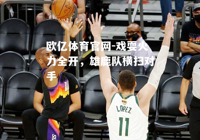 戏耍火力全开，雄鹿队横扫对手