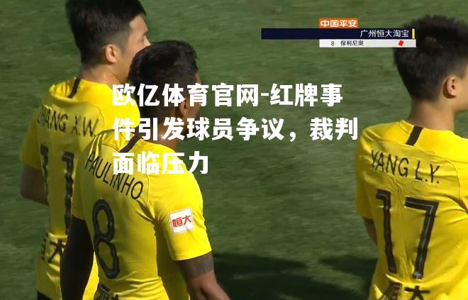 红牌事件引发球员争议，裁判面临压力
