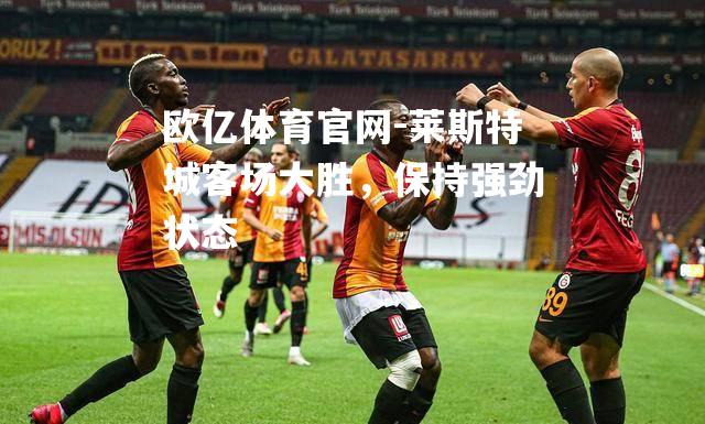 莱斯特城客场大胜，保持强劲状态