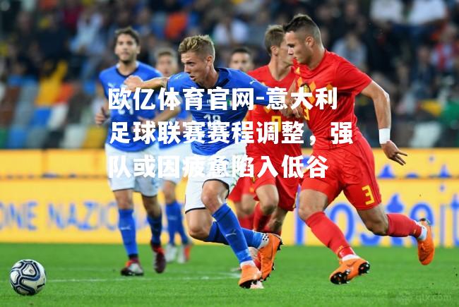 意大利足球联赛赛程调整，强队或因疲惫陷入低谷
