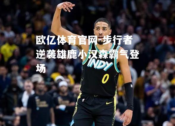 步行者逆袭雄鹿小汉森霸气登场