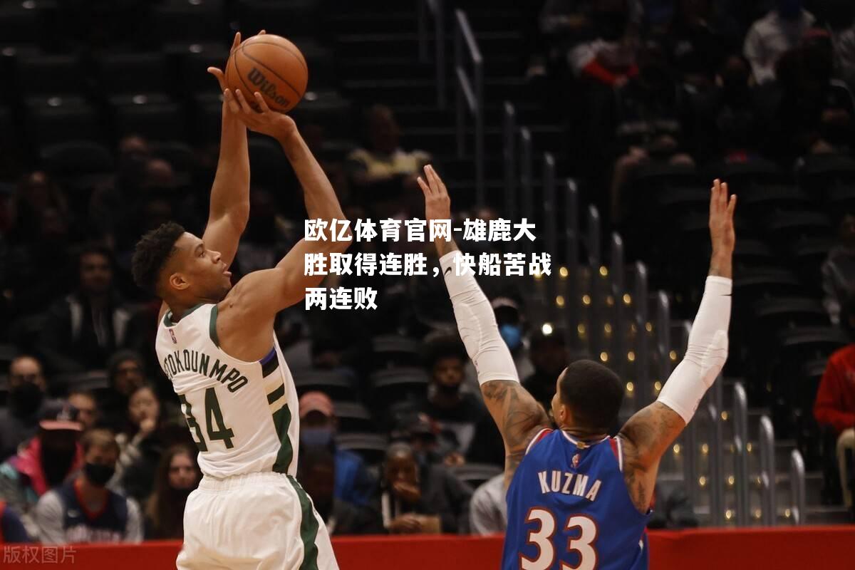 雄鹿大胜取得连胜，快船苦战两连败