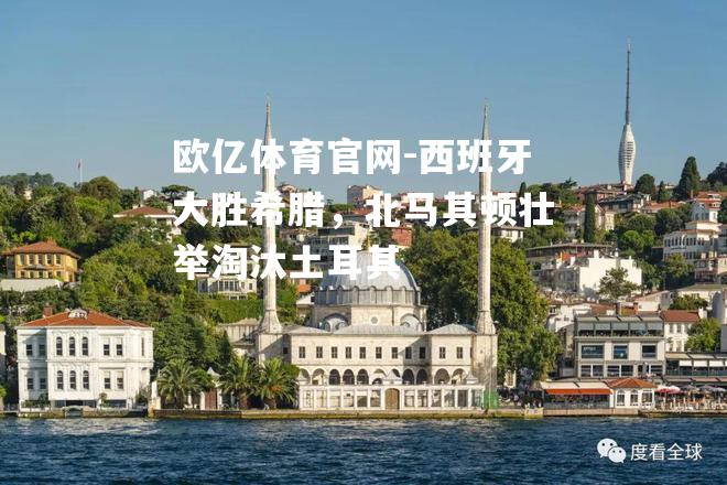 西班牙大胜希腊，北马其顿壮举淘汰土耳其