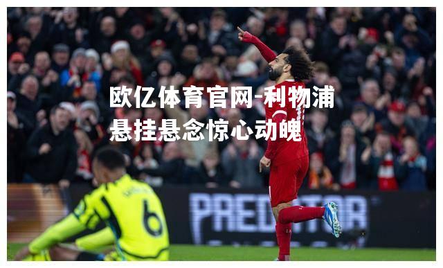 利物浦悬挂悬念惊心动魄