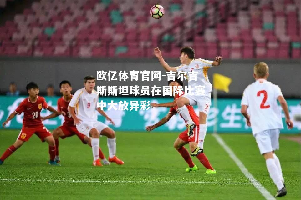 吉尔吉斯斯坦球员在国际比赛中大放异彩