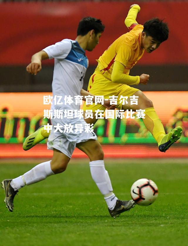 吉尔吉斯斯坦球员在国际比赛中大放异彩