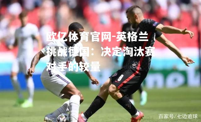英格兰挑战德国：决定淘汰赛对手的较量