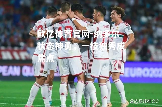 纳多尔状态神勇，一枝独秀成焦点
