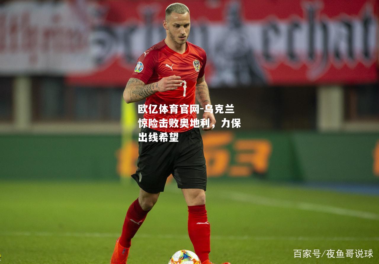 乌克兰惊险击败奥地利，力保出线希望