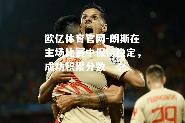 朗斯在主场比赛中保持稳定，成功积累分数