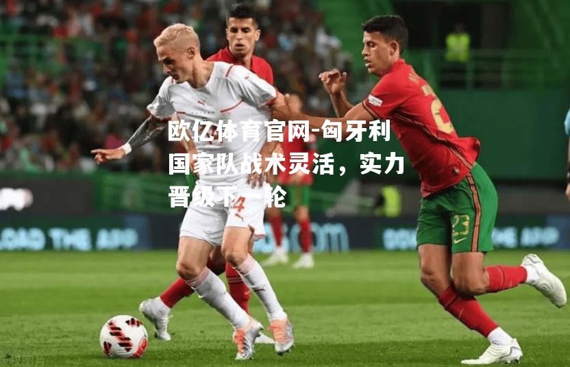匈牙利国家队战术灵活，实力晋级下一轮