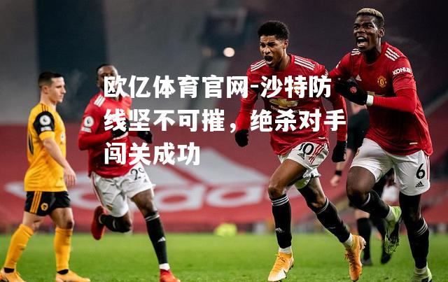 沙特防线坚不可摧，绝杀对手闯关成功