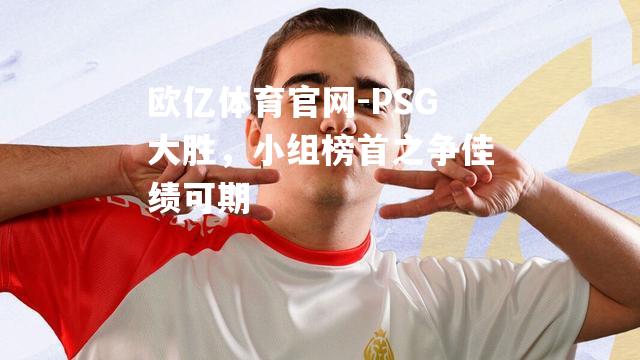 PSG大胜，小组榜首之争佳绩可期